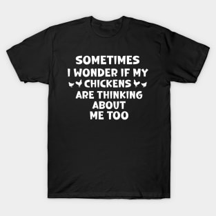 sometimes i wonder if my chickens are thinking about me too T-Shirt